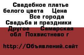 Свадебное платье белого цвета  › Цена ­ 10 000 - Все города Свадьба и праздники » Другое   . Самарская обл.,Похвистнево г.